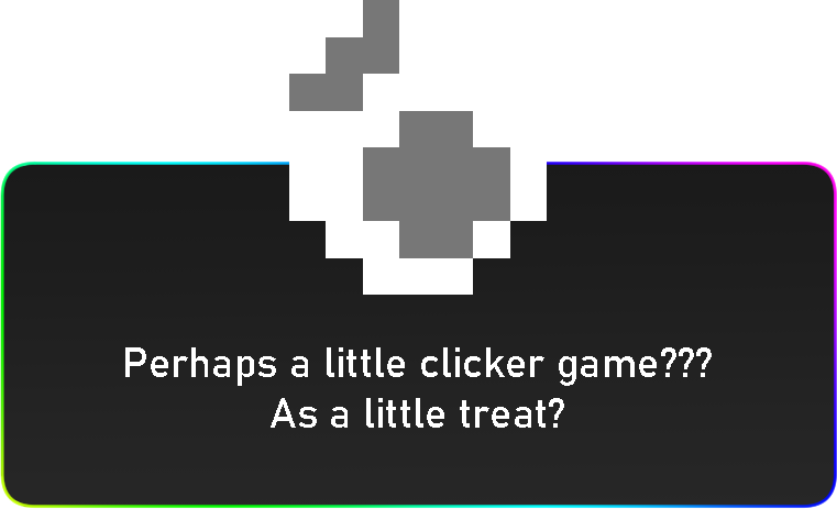  [Clicker game] A rounded rectangle with a black background and colored borders, a small 8x8 pixel egg is at the top, the text below it reads: Perhaps a little clicker game??? As a little treat? 